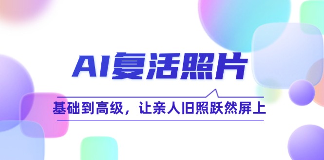 AI复活照片技巧课：基础到高级，让亲人旧照跃然屏上(无水印-百货大全