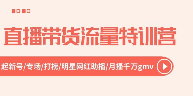直播带货流量特训营，起新号-专场-打榜-明星网红助播 月播千万gmv(52节-百货大全