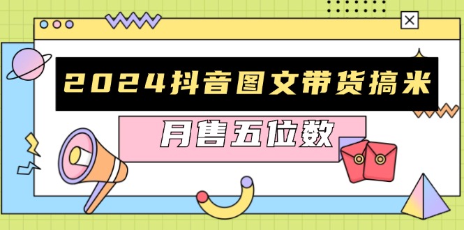 2024抖音图文带货搞米：快速起号与破播放方法，助力销量飙升，月售五位数-百货大全