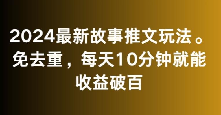 2024最新故事推文玩法，免去重，每天10分钟就能收益破百【揭秘】-百货大全