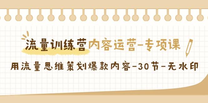 流量训练营之内容运营专项课，用流量思维策划爆款内容(30节课)-百货大全
