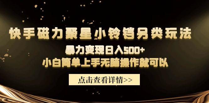 (9689期)快手磁力聚星小铃铛另类玩法，暴力变现日入500+小白简单上手无脑操作就可以-百货大全