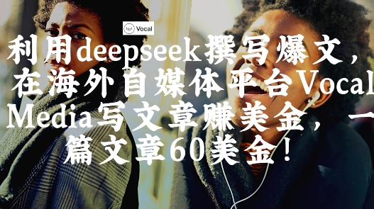 出海搞钱！利用deepseek撰写爆文，在海外自媒体平台Vocal Media写文章挣美金，一篇文章60刀-百货大全