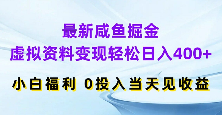最新咸鱼掘金，虚拟资料变现，轻松日入400+，小白福利，0投入当天见收益【揭秘】-百货大全