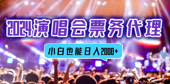 2024演唱会票务代理，全网最低价票务渠道，小白也能轻松日入2000+-百货大全