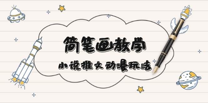 简笔画教学，小说推文动漫玩法，提供多种爆点文案写法，引爆社交媒-百货大全