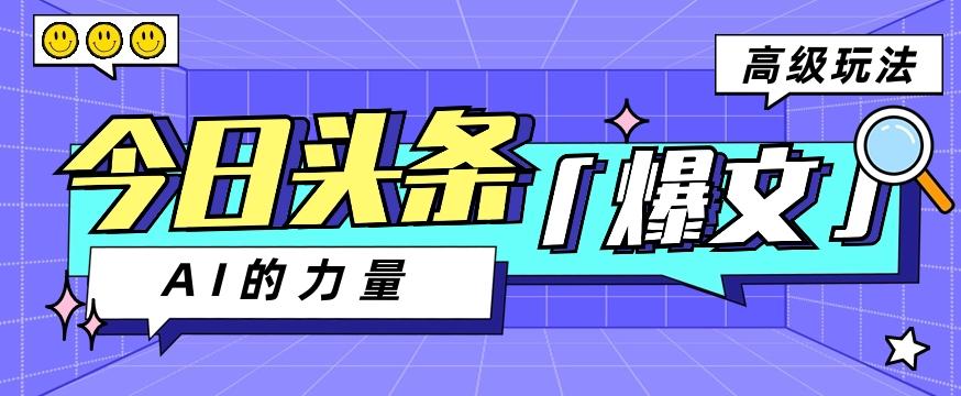 今日头条AI生成图文玩法教程，每天操作几分钟，轻轻松松多赚200+-百货大全