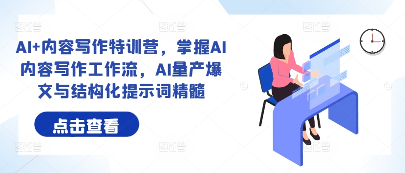AI+内容写作特训营，掌握AI内容写作工作流，AI量产爆文与结构化提示词精髓-百货大全