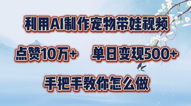 利用AI制作宠物带娃视频，轻松涨粉，点赞10万+，单日变现三位数，手把手教你怎么做【揭秘】-百货大全