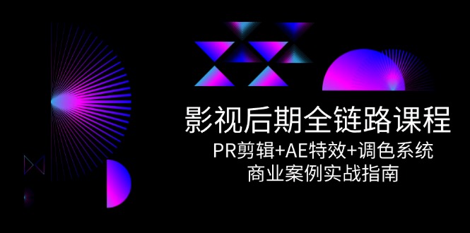 影视后期全链路课程，PR剪辑+AE特效+调色系统，商业案例实战指南-百货大全