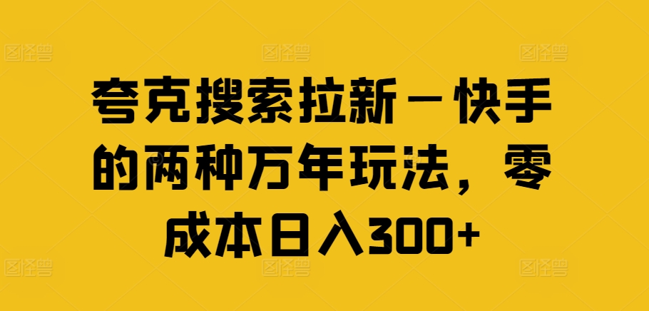 夸克搜索拉新—快手的两种万年玩法，零成本日入300+-百货大全