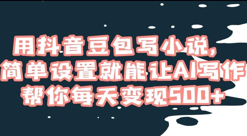 用抖音豆包写小说，简单设置就能让AI写作帮你每天变现500+【揭秘】-百货大全