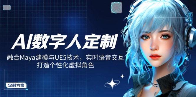 AI数字人定制，融合Maya建模与UE5技术，实时语音交互，打造个性化虚拟角色-百货大全