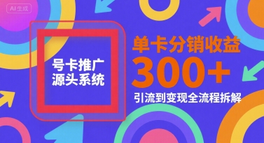号卡推广源头系统，单卡分销收益3张+，引流到变现全流程拆解【揭秘】-百货大全