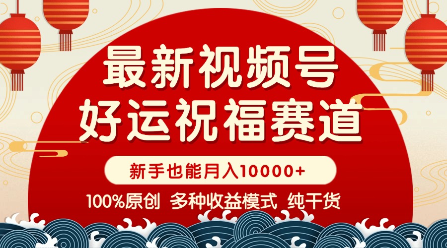 视频号【好运祝福】暴力赛道，商品橱窗-创作分成 条条爆 小白轻松上手 ...-百货大全