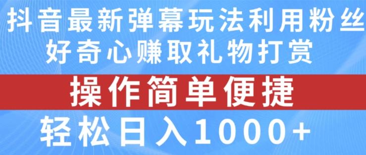 抖音弹幕最新玩法，利用粉丝好奇心赚取礼物打赏，轻松日入1000+-百货大全