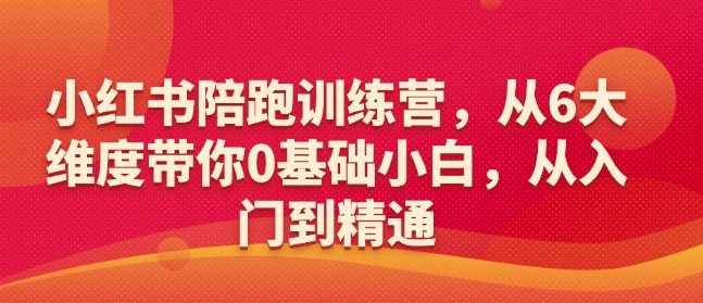 小红书陪跑训练营，从6大维度带你0基础小白，从入门到精通-百货大全