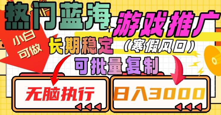 热门蓝海游戏推广任务，长期稳定，无脑执行，单日收益3000+，可矩阵化操作【揭秘】-百货大全