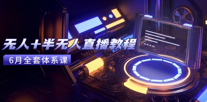 无人+半无人直播教程：AI工具+场景搭建，0到1掌握核心技术(6月更新-百货大全