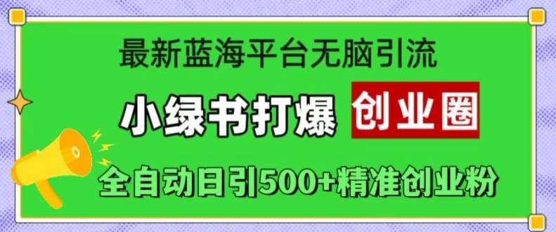 最新蓝海平台无脑引流，小绿书打爆创业圈，全自动日引500+精准创业粉-百货大全