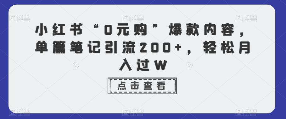 小红书“0元购”爆款内容，单篇笔记引流200+，轻松月入过W-百货大全