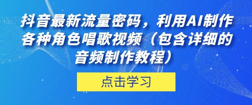 抖音最新流量密码，利用AI制作各种角色唱歌视频（包含详细的音频制作教程）【揭秘】-百货大全