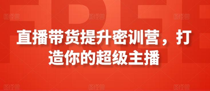 直播带货提升密训营，打造你的超级主播-百货大全
