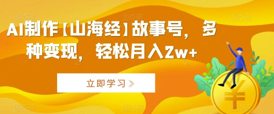 AI制作【山海经】故事号，多种变现，轻松月入2w+【揭秘】-百货大全