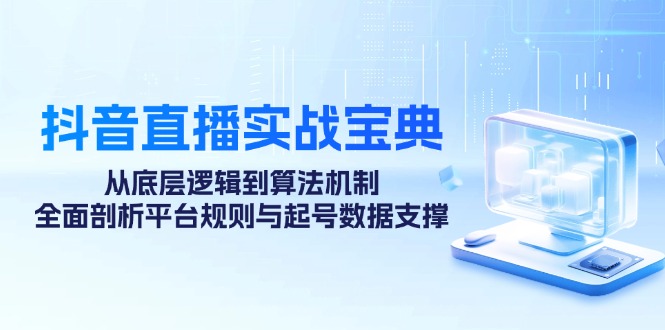 抖音直播实战宝典：从底层逻辑到算法机制，全面剖析平台规则与起号数据支撑-百货大全