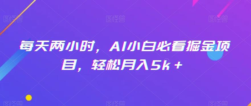 每天两小时，AI小白必看掘金项目，轻松月入5k＋-百货大全