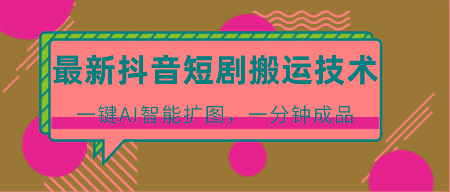 最新抖音短剧搬运技术,一键AI智能扩图,百分百过原创,秒过豆荚!-百货大全
