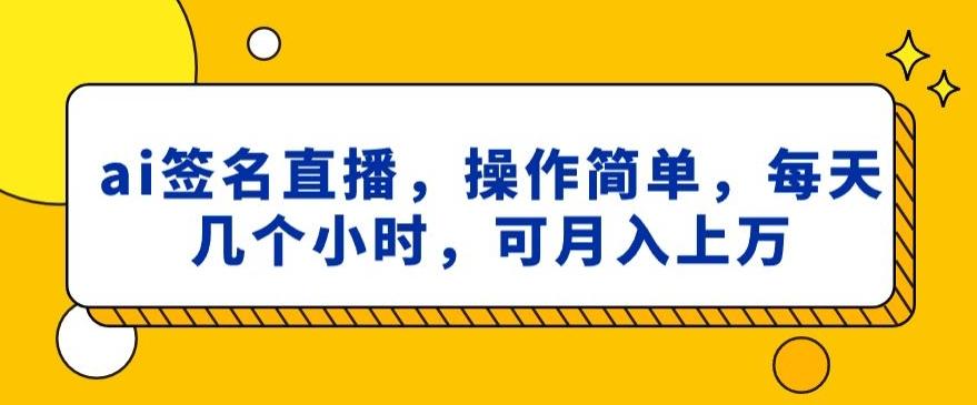 ai签名直播，操作简单，简单几个小时，可月入上万-百货大全