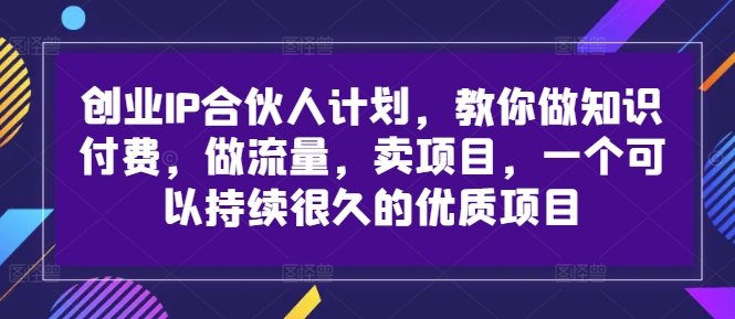 创业IP合伙人计划，教你做知识付费，做流量，卖项目，一个可以持续很久的优质项目-百货大全