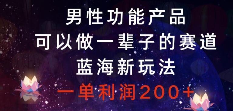 男性功能产品，可以做一辈子的赛道，蓝海新玩法，一单利润200+-百货大全