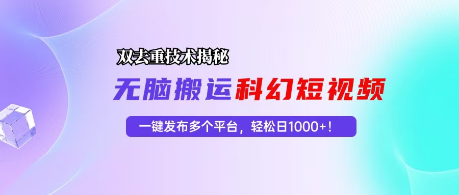 科幻短视频双重去重技术揭秘，一键发布多个平台，轻松日入1000+！-百货大全