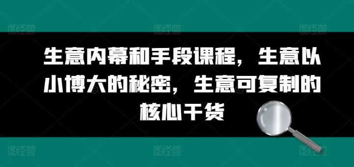 生意内幕和手段课程，生意以小博大的秘密，生意可复制的核心干货-百货大全