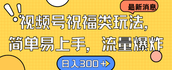 视频号祝福类玩法， 简单易上手，流量爆炸, 日入300+【揭秘】-百货大全