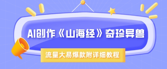 AI创作《山海经》奇珍异兽，超现实画风，流量大易爆款，附详细教程-百货大全