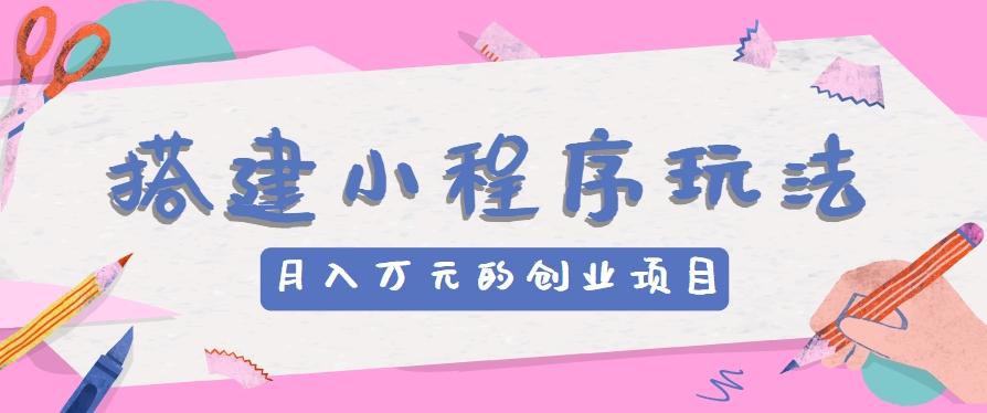 搭建小程序玩法分享,如何开启月收入万元的创业项目-百货大全