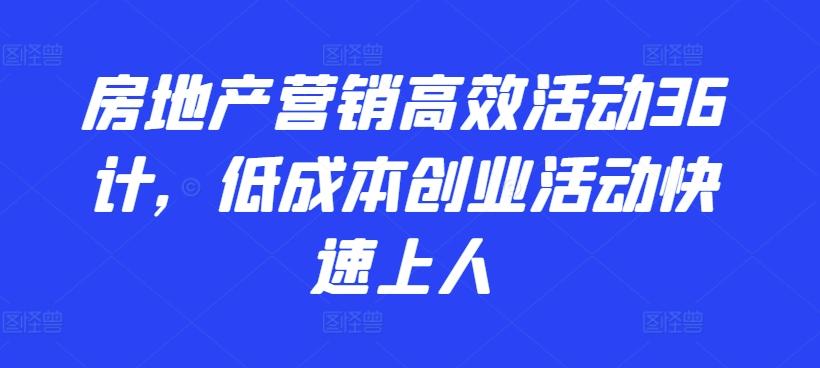 房地产营销高效活动36计，​低成本创业活动快速上人-百货大全