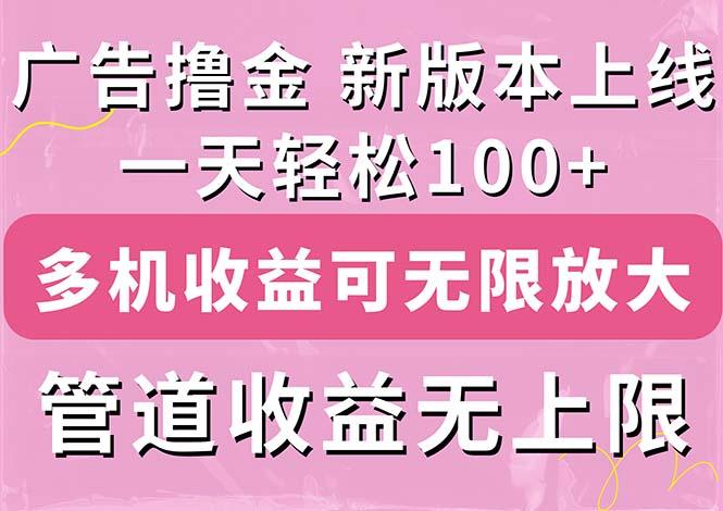 广告撸金新版内测，收益翻倍！每天轻松100+，多机多账号收益无上限，抢…-百货大全