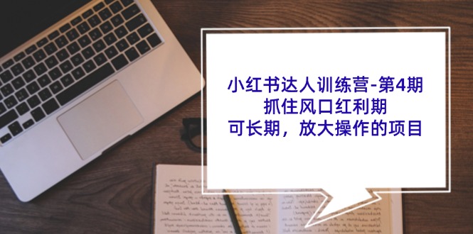 小红书达人训练营第4期：抓住风口红利期，可长期，放大操作的项目-百货大全