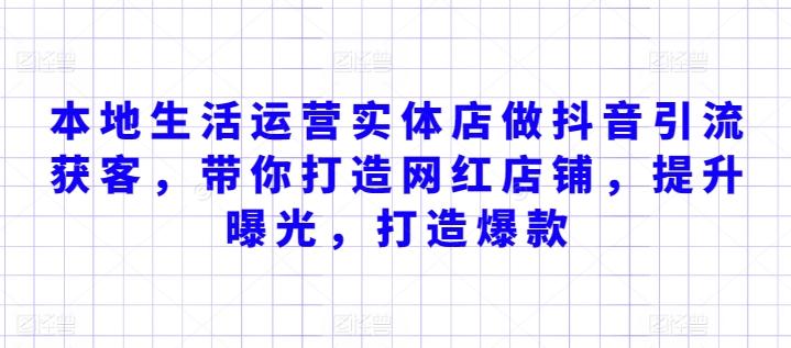 本地生活运营实体店做抖音引流获客，带你打造网红店铺，提升曝光，打造爆款-百货大全