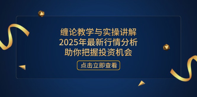 缠论教学与实操讲解，2025年最新行情分析，助你把握投资机会-百货大全