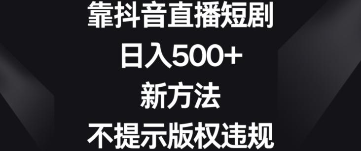 靠抖音直播短剧，日入500+，新方法、不提示版权违规【揭秘】-百货大全