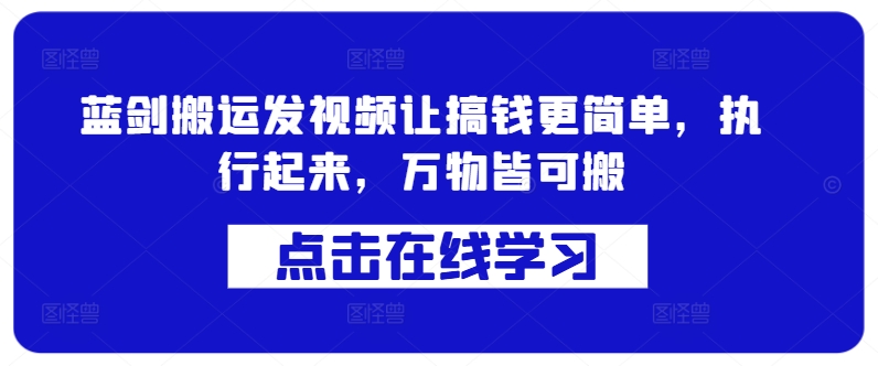 蓝剑搬运发视频让搞钱更简单，执行起来，万物皆可搬-百货大全