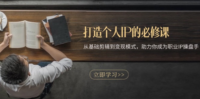 打造个人IP的必修课：从基础剪辑到变现模式，助力你成为职业IP操盘手-百货大全