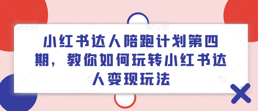 小红书达人陪跑计划第四期，教你如何玩转小红书达人变现玩法-百货大全