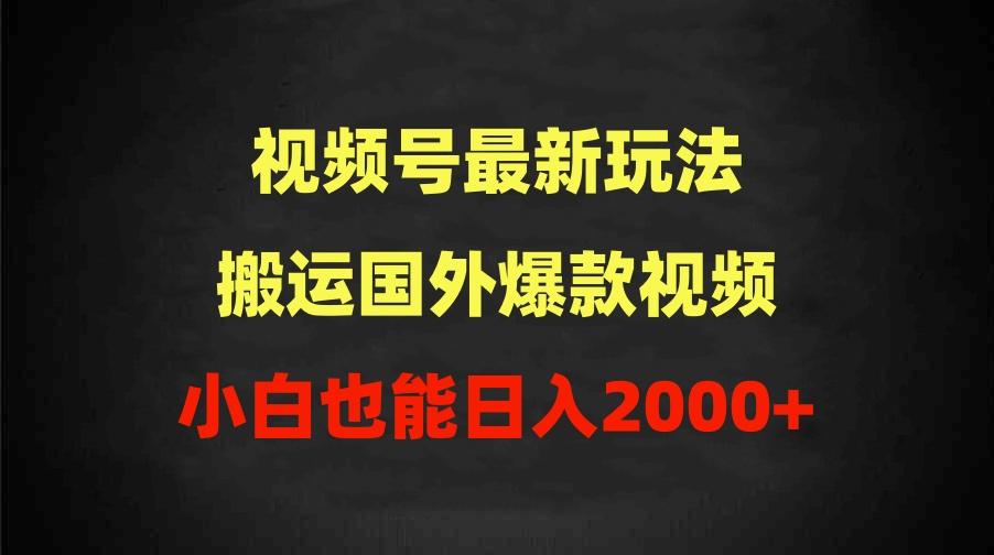 (9796期)2024视频号最新玩法，搬运国外爆款视频，100%过原创，小白也能日入2000+-百货大全