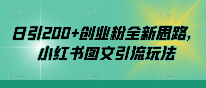 日引200+创业粉全新思路，小红书图文引流玩法【揭秘】-百货大全
